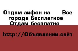Отдам айфон на 32 - Все города Бесплатное » Отдам бесплатно   